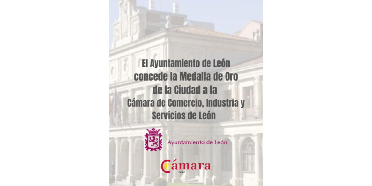 EL AYUNTAMIENTO DE LEÓN CONCEDE LA MEDALLA DE ORO A LA CÁMARA DE DE COMERCIO